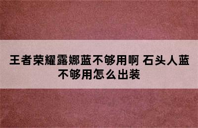 王者荣耀露娜蓝不够用啊 石头人蓝不够用怎么出装